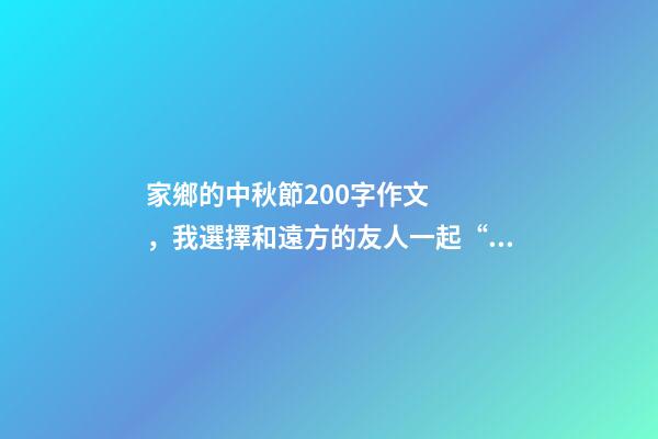 家鄉的中秋節200字作文，我選擇和遠方的友人一起“云賞月”-第1張-觀點-玄機派